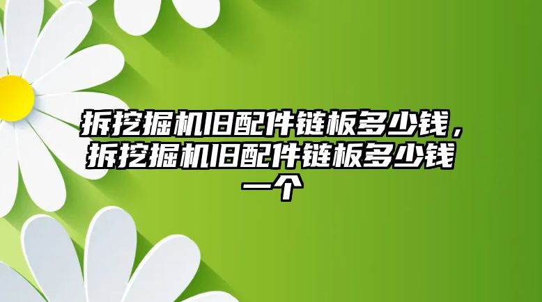 拆挖掘機舊配件鏈板多少錢，拆挖掘機舊配件鏈板多少錢一個