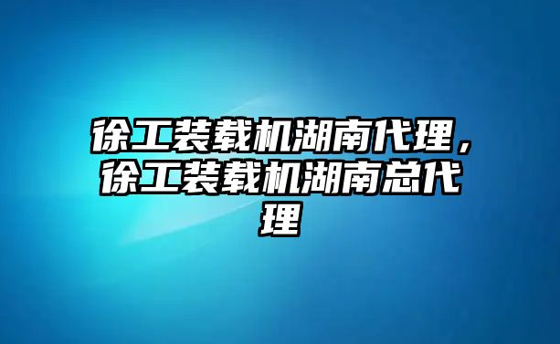 徐工裝載機湖南代理，徐工裝載機湖南總代理