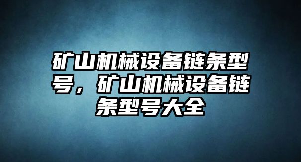 礦山機(jī)械設(shè)備鏈條型號(hào)，礦山機(jī)械設(shè)備鏈條型號(hào)大全