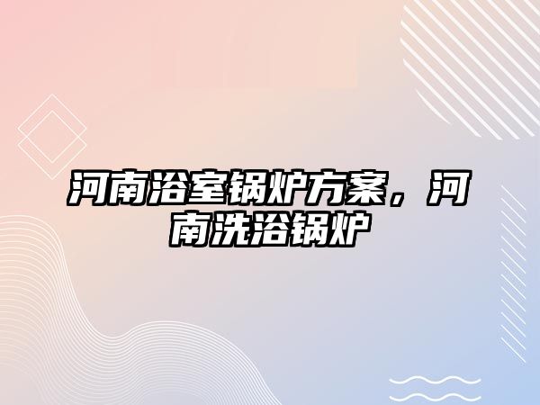 河南浴室鍋爐方案，河南洗浴鍋爐