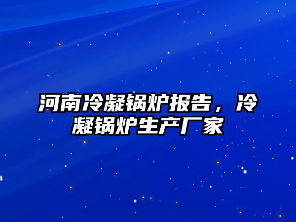 河南冷凝鍋爐報(bào)告，冷凝鍋爐生產(chǎn)廠家