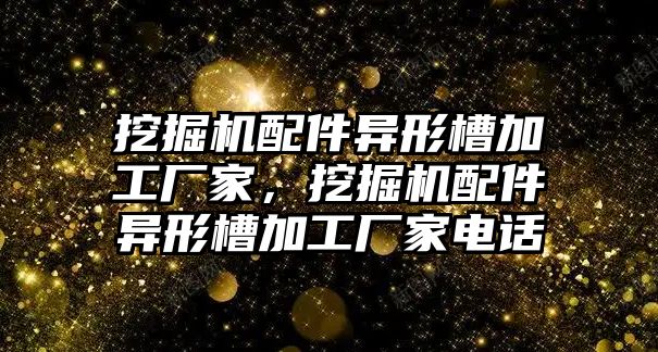 挖掘機配件異形槽加工廠家，挖掘機配件異形槽加工廠家電話