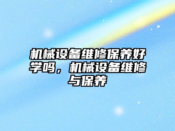 機械設備維修保養(yǎng)好學嗎，機械設備維修與保養(yǎng)