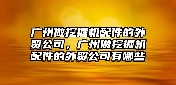 廣州做挖掘機配件的外貿公司，廣州做挖掘機配件的外貿公司有哪些