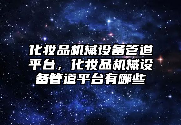 化妝品機械設備管道平臺，化妝品機械設備管道平臺有哪些