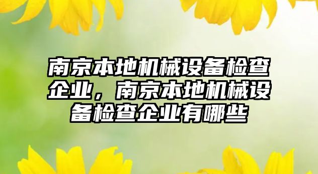 南京本地機械設(shè)備檢查企業(yè)，南京本地機械設(shè)備檢查企業(yè)有哪些