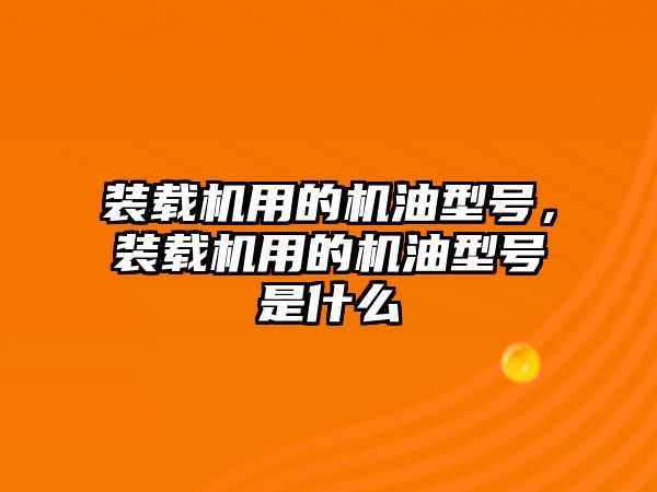 裝載機用的機油型號，裝載機用的機油型號是什么