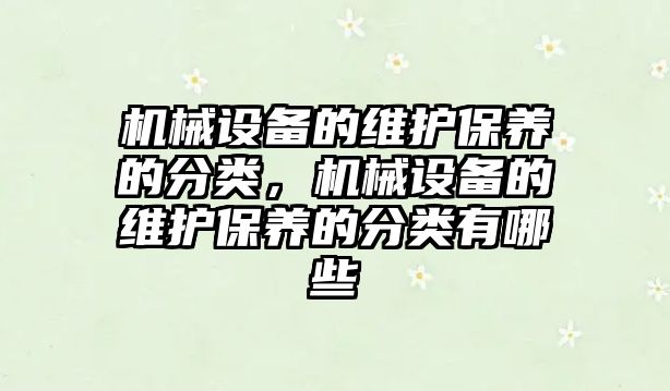 機械設(shè)備的維護(hù)保養(yǎng)的分類，機械設(shè)備的維護(hù)保養(yǎng)的分類有哪些