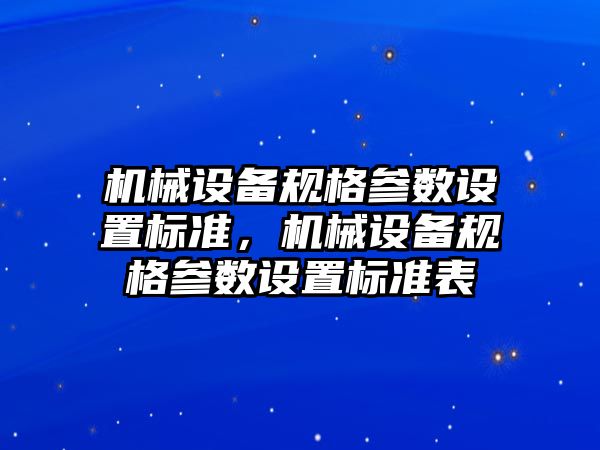 機械設(shè)備規(guī)格參數(shù)設(shè)置標準，機械設(shè)備規(guī)格參數(shù)設(shè)置標準表