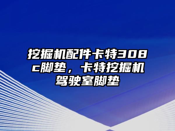 挖掘機(jī)配件卡特308c腳墊，卡特挖掘機(jī)駕駛室腳墊