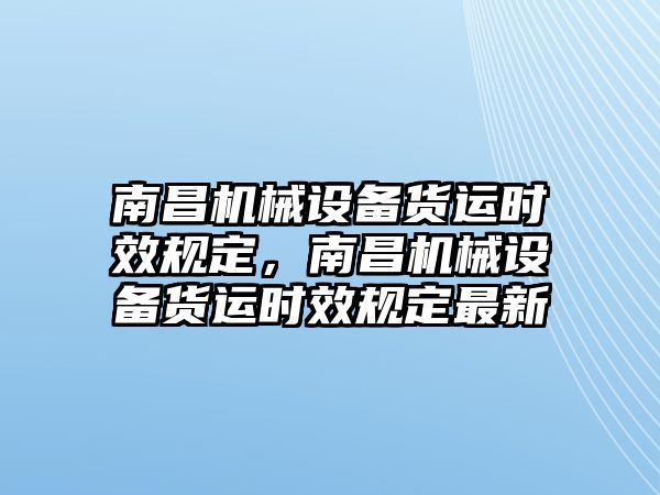 南昌機(jī)械設(shè)備貨運(yùn)時(shí)效規(guī)定，南昌機(jī)械設(shè)備貨運(yùn)時(shí)效規(guī)定最新