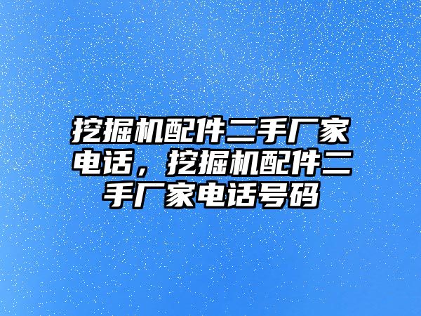 挖掘機(jī)配件二手廠家電話，挖掘機(jī)配件二手廠家電話號碼