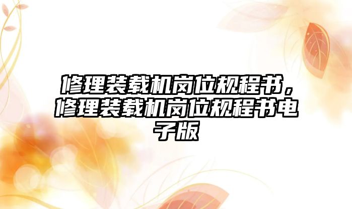 修理裝載機崗位規(guī)程書，修理裝載機崗位規(guī)程書電子版