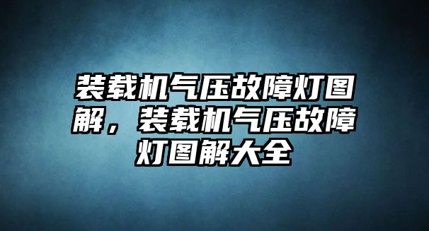 裝載機氣壓故障燈圖解，裝載機氣壓故障燈圖解大全