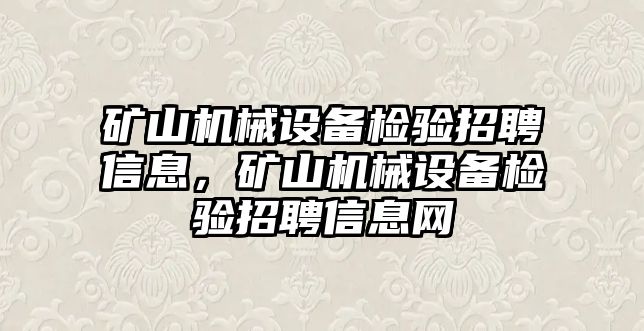 礦山機械設(shè)備檢驗招聘信息，礦山機械設(shè)備檢驗招聘信息網(wǎng)