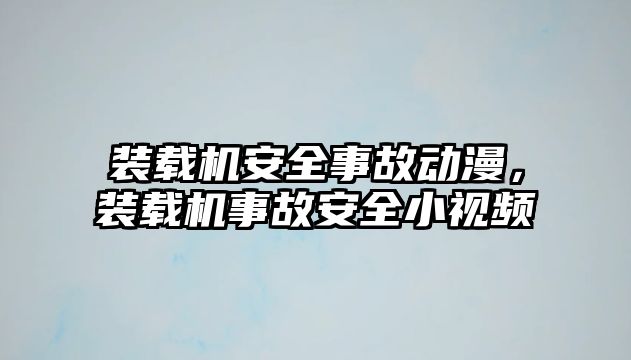 裝載機安全事故動漫，裝載機事故安全小視頻