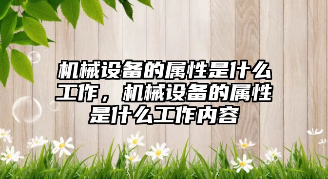 機械設備的屬性是什么工作，機械設備的屬性是什么工作內(nèi)容