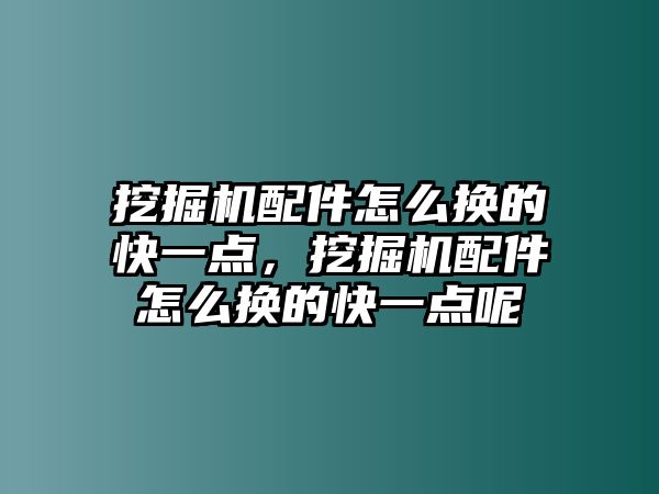 挖掘機配件怎么換的快一點，挖掘機配件怎么換的快一點呢