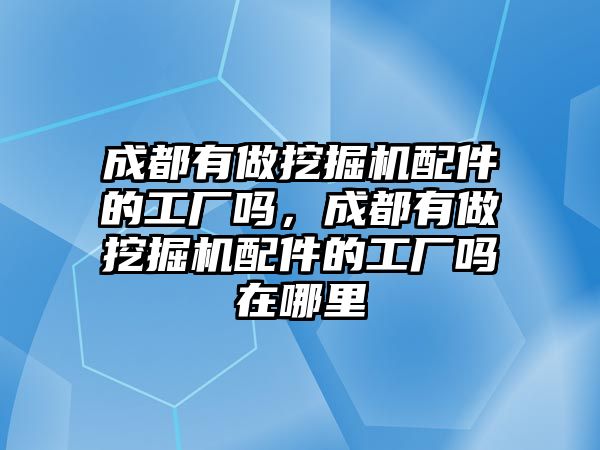 成都有做挖掘機配件的工廠嗎，成都有做挖掘機配件的工廠嗎在哪里