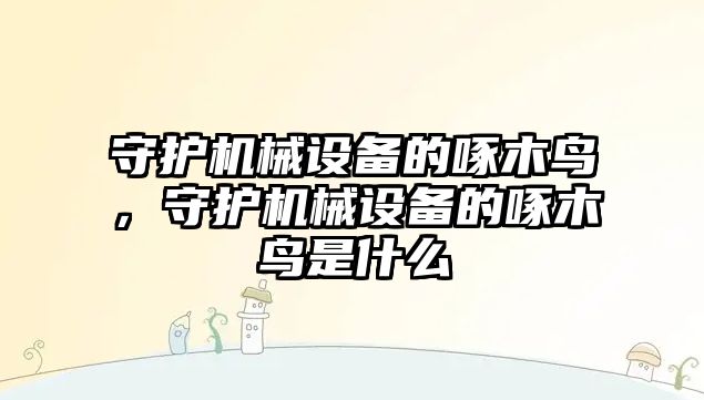 守護機械設備的啄木鳥，守護機械設備的啄木鳥是什么