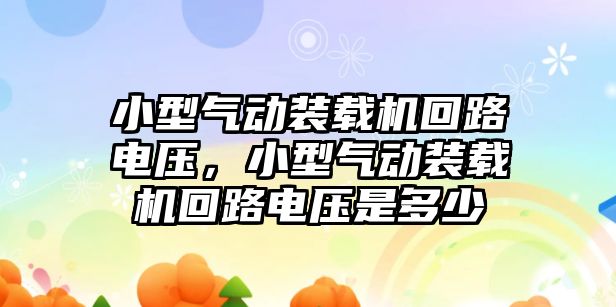 小型氣動裝載機回路電壓，小型氣動裝載機回路電壓是多少