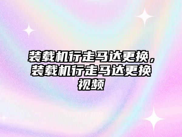 裝載機行走馬達更換，裝載機行走馬達更換視頻