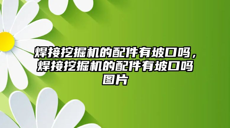 焊接挖掘機(jī)的配件有坡口嗎，焊接挖掘機(jī)的配件有坡口嗎圖片