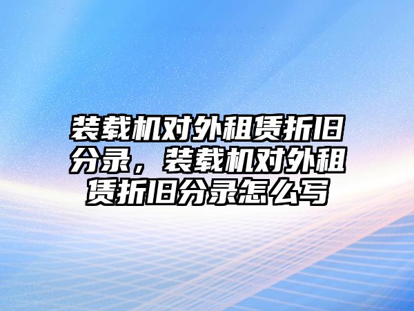 裝載機(jī)對(duì)外租賃折舊分錄，裝載機(jī)對(duì)外租賃折舊分錄怎么寫