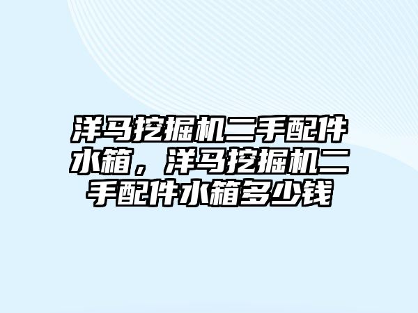 洋馬挖掘機二手配件水箱，洋馬挖掘機二手配件水箱多少錢