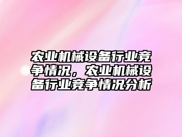 農業(yè)機械設備行業(yè)競爭情況，農業(yè)機械設備行業(yè)競爭情況分析