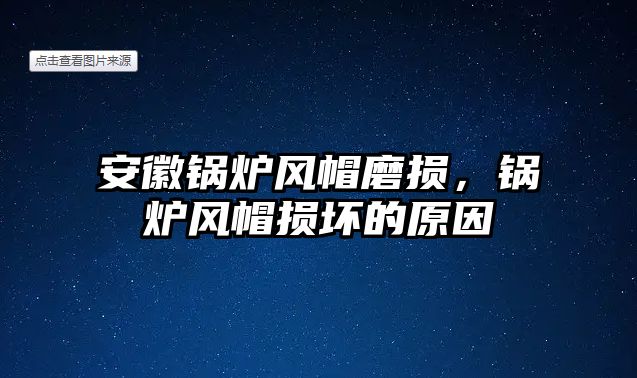 安徽鍋爐風帽磨損，鍋爐風帽損壞的原因