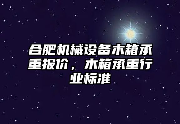 合肥機械設(shè)備木箱承重報價，木箱承重行業(yè)標(biāo)準(zhǔn)