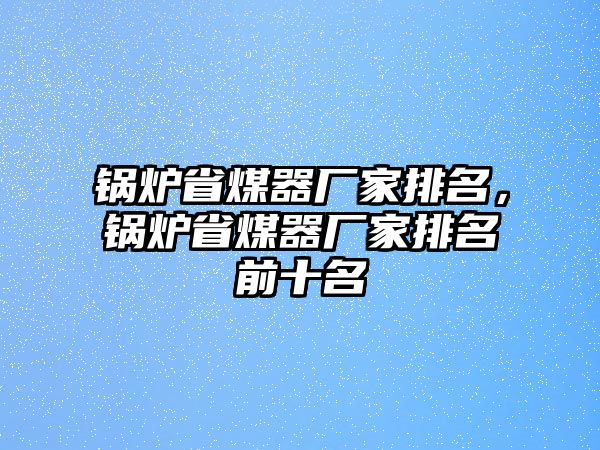 鍋爐省煤器廠家排名，鍋爐省煤器廠家排名前十名