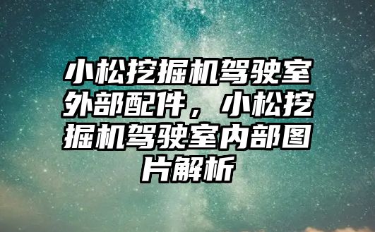 小松挖掘機駕駛室外部配件，小松挖掘機駕駛室內部圖片解析