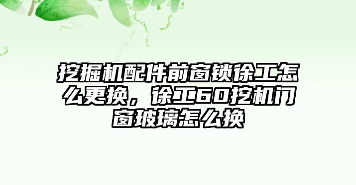 挖掘機(jī)配件前窗鎖徐工怎么更換，徐工60挖機(jī)門窗玻璃怎么換