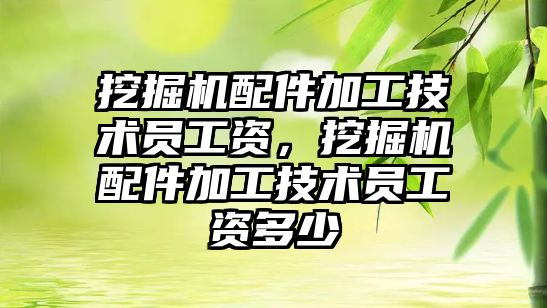 挖掘機配件加工技術員工資，挖掘機配件加工技術員工資多少