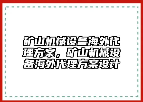 礦山機(jī)械設(shè)備海外代理方案，礦山機(jī)械設(shè)備海外代理方案設(shè)計