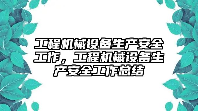 工程機(jī)械設(shè)備生產(chǎn)安全工作，工程機(jī)械設(shè)備生產(chǎn)安全工作總結(jié)