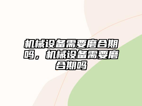 機械設備需要磨合期嗎，機械設備需要磨合期嗎