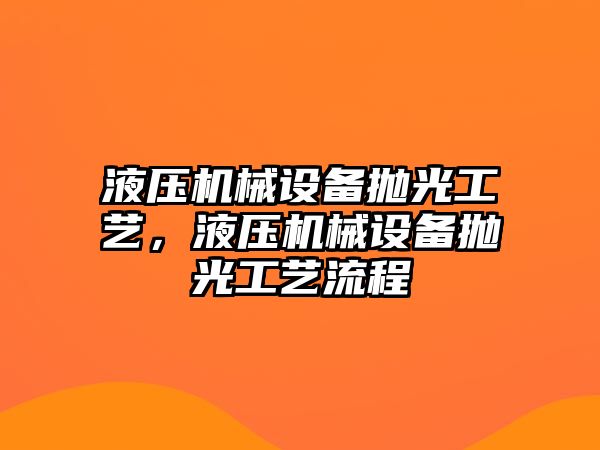 液壓機械設(shè)備拋光工藝，液壓機械設(shè)備拋光工藝流程