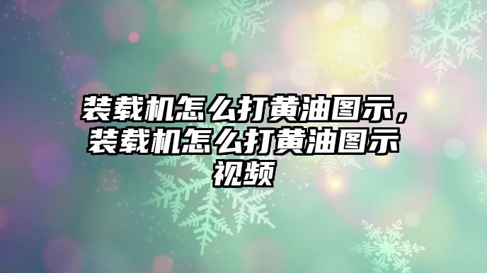 裝載機(jī)怎么打黃油圖示，裝載機(jī)怎么打黃油圖示視頻