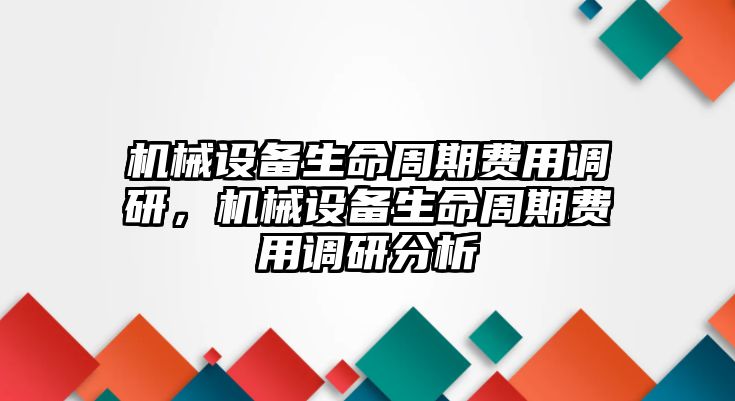 機械設(shè)備生命周期費用調(diào)研，機械設(shè)備生命周期費用調(diào)研分析