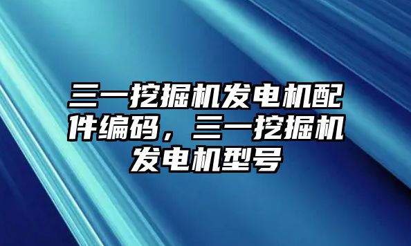 三一挖掘機發(fā)電機配件編碼，三一挖掘機發(fā)電機型號