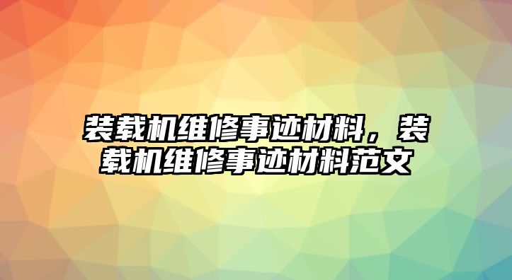 裝載機(jī)維修事跡材料，裝載機(jī)維修事跡材料范文