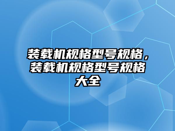 裝載機規(guī)格型號規(guī)格，裝載機規(guī)格型號規(guī)格大全