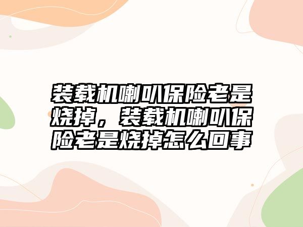 裝載機喇叭保險老是燒掉，裝載機喇叭保險老是燒掉怎么回事