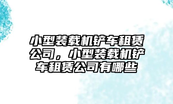 小型裝載機(jī)鏟車租賃公司，小型裝載機(jī)鏟車租賃公司有哪些