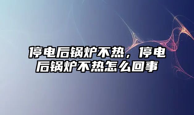 停電后鍋爐不熱，停電后鍋爐不熱怎么回事