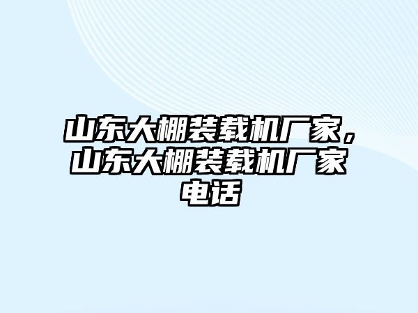 山東大棚裝載機廠家，山東大棚裝載機廠家電話