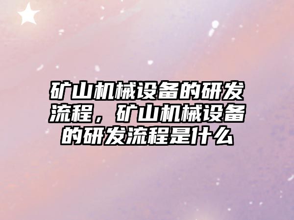 礦山機械設備的研發(fā)流程，礦山機械設備的研發(fā)流程是什么